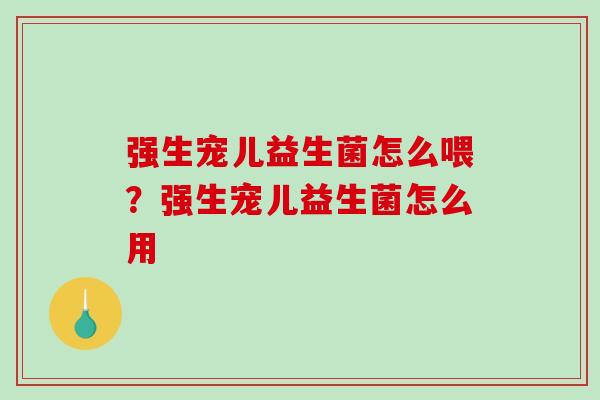 强生宠儿益生菌怎么喂？强生宠儿益生菌怎么用