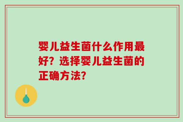 婴儿益生菌什么作用最好？选择婴儿益生菌的正确方法？