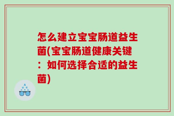 怎么建立宝宝肠道益生菌(宝宝肠道健康关键：如何选择合适的益生菌)