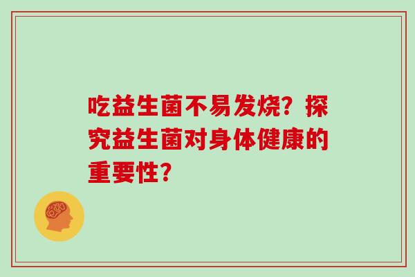 吃益生菌不易发烧？探究益生菌对身体健康的重要性？