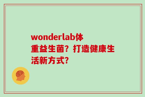 wonderlab体重益生菌？打造健康生活新方式？