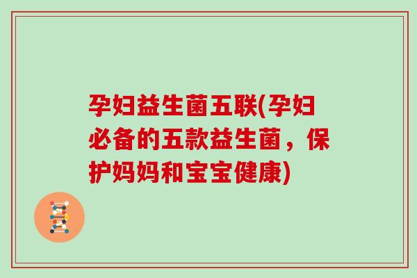 孕妇益生菌五联(孕妇必备的五款益生菌，保护妈妈和宝宝健康)