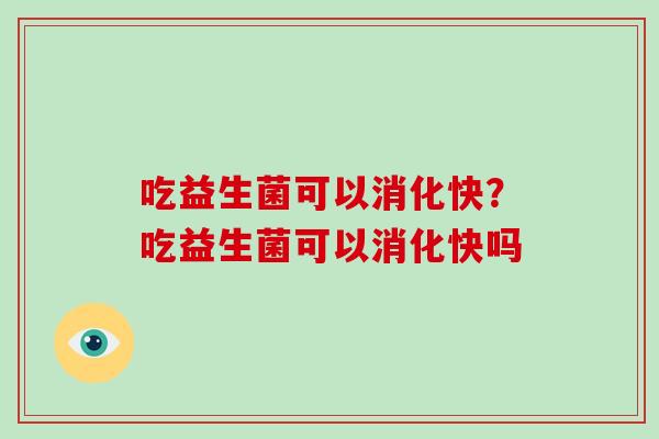 吃益生菌可以消化快？吃益生菌可以消化快吗