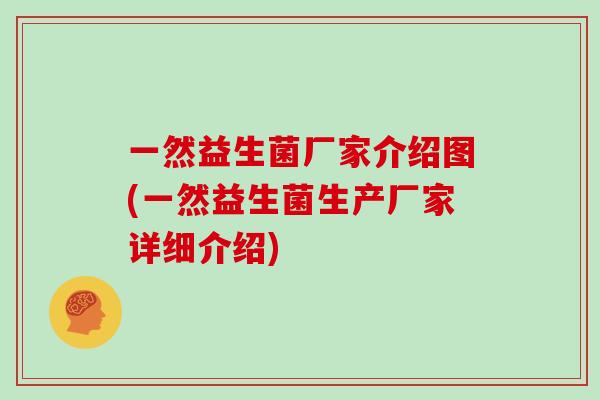 一然益生菌厂家介绍图(一然益生菌生产厂家详细介绍)