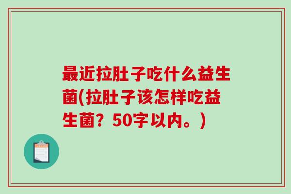 最近拉肚子吃什么益生菌(拉肚子该怎样吃益生菌？
