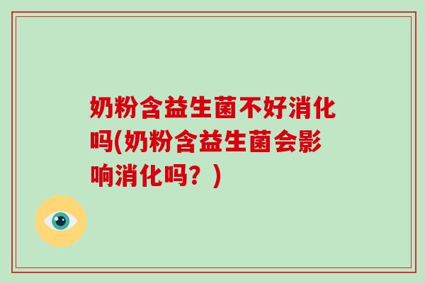 奶粉含益生菌不好消化吗(奶粉含益生菌会影响消化吗？)