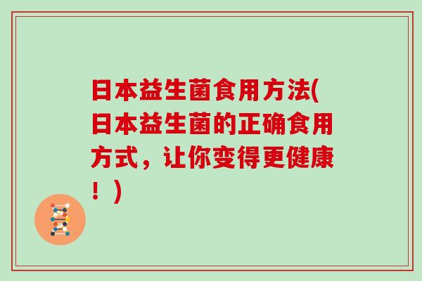 日本益生菌食用方法(日本益生菌的正确食用方式，让你变得更健康！)