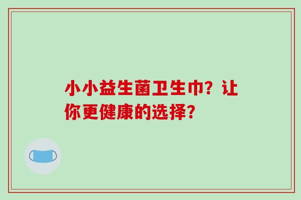 小小益生菌卫生巾？让你更健康的选择？