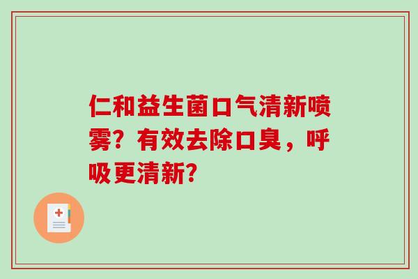仁和益生菌口气清新喷雾？有效去除口臭，呼吸更清新？