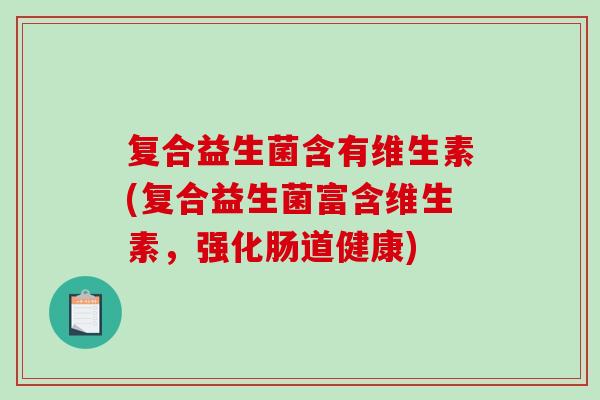 复合益生菌含有维生素(复合益生菌富含维生素，强化肠道健康)