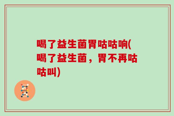 喝了益生菌胃咕咕响(喝了益生菌，胃不再咕咕叫)