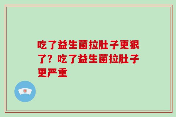 吃了益生菌拉肚子更狠了？吃了益生菌拉肚子更严重