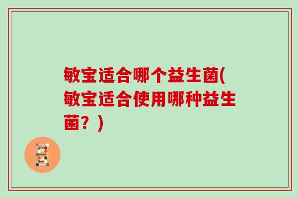 敏宝适合哪个益生菌(敏宝适合使用哪种益生菌？)