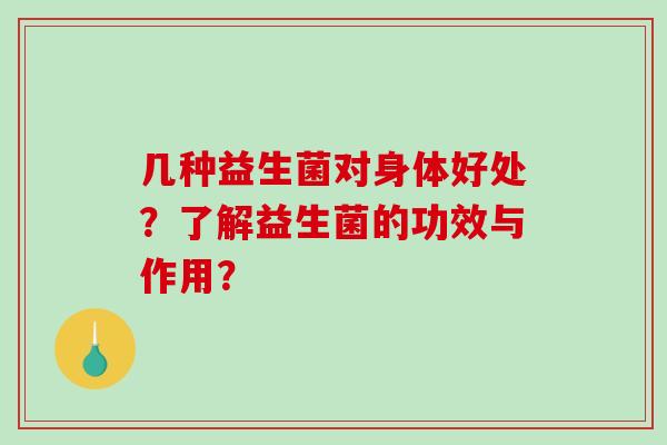 几种益生菌对身体好处？了解益生菌的功效与作用？