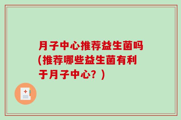 月子中心推荐益生菌吗(推荐哪些益生菌有利于月子中心？)