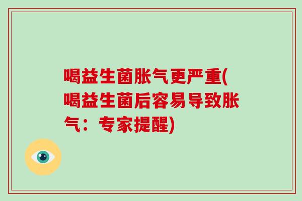 喝益生菌更严重(喝益生菌后容易导致：专家提醒)