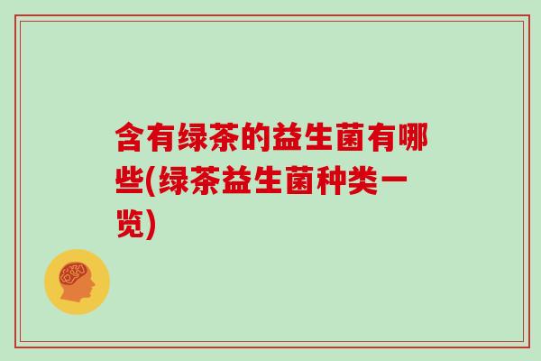 含有绿茶的益生菌有哪些(绿茶益生菌种类一览)