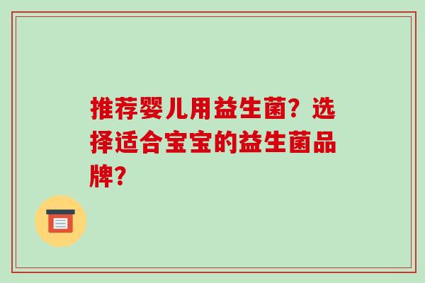 推荐婴儿用益生菌？选择适合宝宝的益生菌品牌？