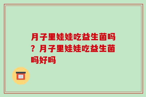 月子里娃娃吃益生菌吗？月子里娃娃吃益生菌吗好吗