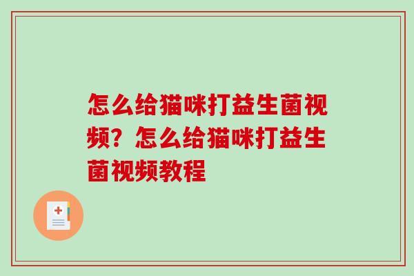 怎么给猫咪打益生菌视频?怎么给猫咪打益生菌视频教程 怎么给猫咪打益生菌视频?怎么给猫咪打益生菌视频教程