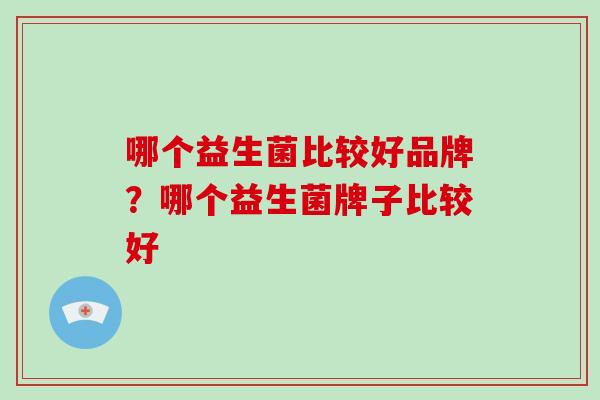 哪个益生菌比较好品牌？哪个益生菌牌子比较好