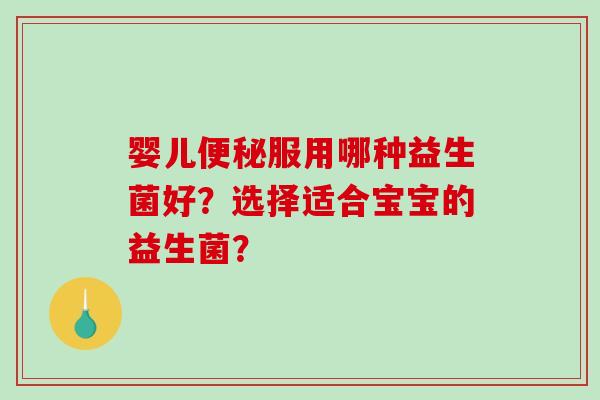 婴儿服用哪种益生菌好?选择适合宝宝的益生菌? 婴儿服用哪种益生菌好?选择适合宝宝的益生菌?