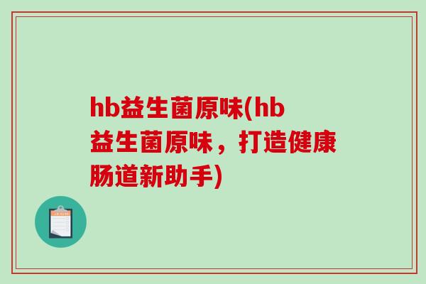 hb益生菌原味(hb益生菌原味，打造健康肠道新助手)