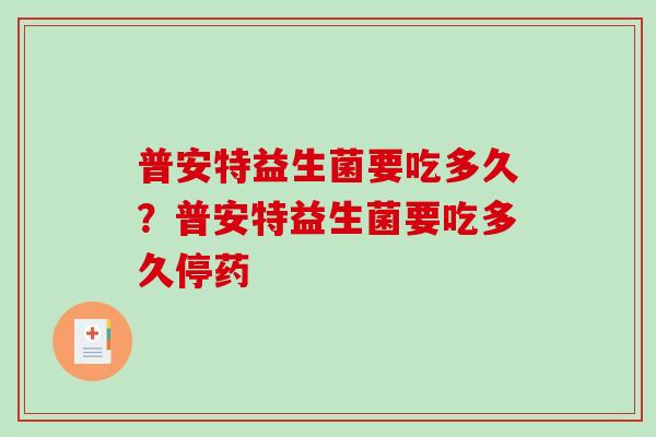 普安特益生菌要吃多久？普安特益生菌要吃多久停药