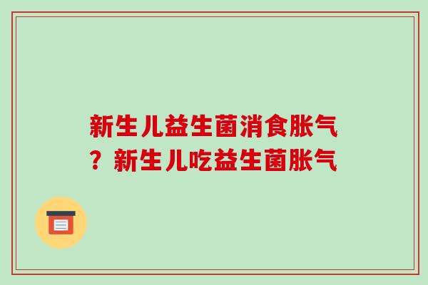 新生儿益生菌消食?新生儿吃益生菌 新生儿益生菌消食?新生儿吃益生菌