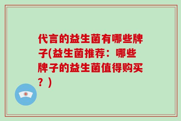 代言的益生菌有哪些牌子(益生菌推荐:哪些牌子的益生菌值得购买?) 代言的益生菌有哪些牌子(益生菌推荐:哪些牌子的益生菌值得购买?)