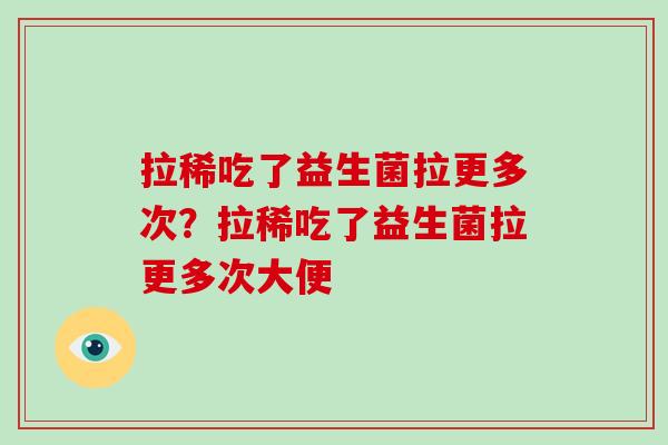 拉稀吃了益生菌拉更多次?拉稀吃了益生菌拉更多次大便 拉稀吃了益生菌拉更多次?拉稀吃了益生菌拉更多次大便