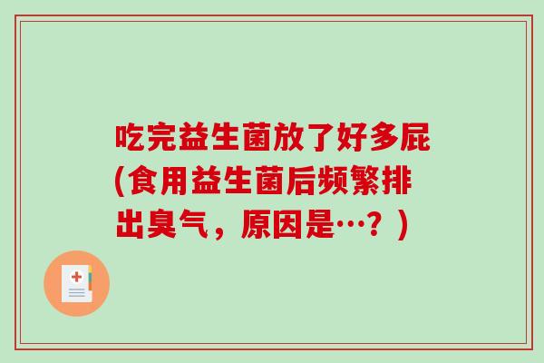 吃完益生菌放了好多屁(食用益生菌后频繁排出臭气，原因是…？)