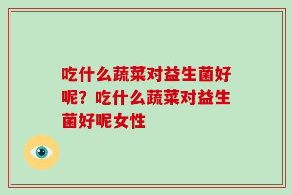 吃什么蔬菜对益生菌好呢？吃什么蔬菜对益生菌好呢女性