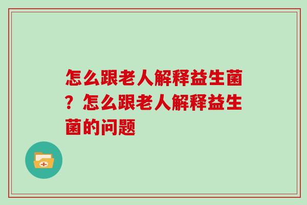怎么跟老人解释益生菌？怎么跟老人解释益生菌的问题