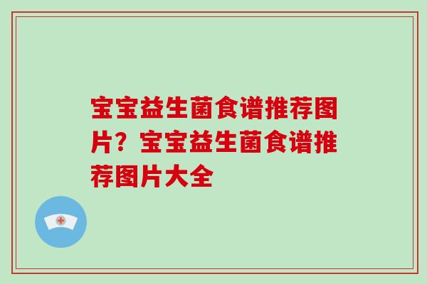 宝宝益生菌食谱推荐图片？宝宝益生菌食谱推荐图片大全