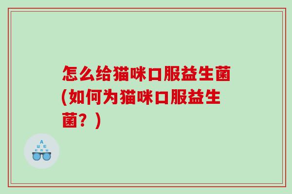 怎么给猫咪口服益生菌(如何为猫咪口服益生菌？)