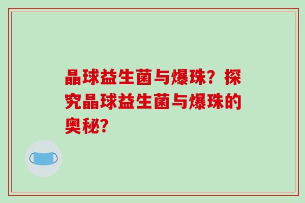 晶球益生菌与爆珠？探究晶球益生菌与爆珠的奥秘？