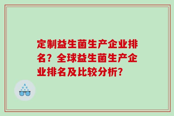 定制益生菌生产企业排名?全球益生菌生产企业排名及比较分析? 定制益生菌生产企业排名?全球益生菌生产企业排名及比较分析?