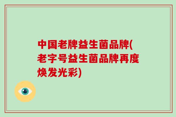 中国老牌益生菌品牌(老字号益生菌品牌再度焕发光彩)
