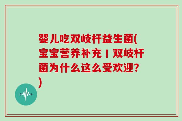 婴儿吃双岐杆益生菌(宝宝营养补充丨双岐杆菌为什么这么受欢迎？)