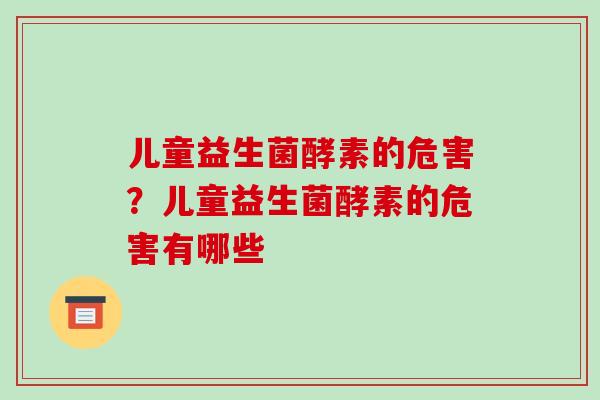 儿童益生菌酵素的危害？儿童益生菌酵素的危害有哪些