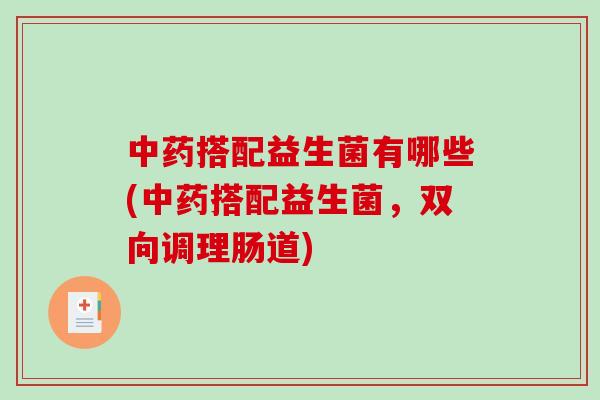 中药搭配益生菌有哪些(中药搭配益生菌，双向调理肠道)