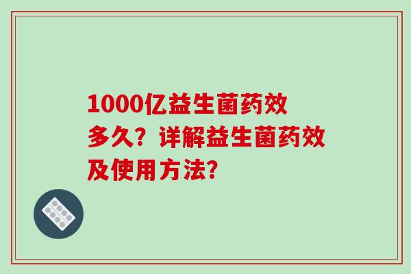 1000亿益生菌药效多久？详解益生菌药效及使用方法？