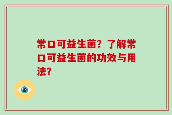 常口可益生菌？了解常口可益生菌的功效与用法？