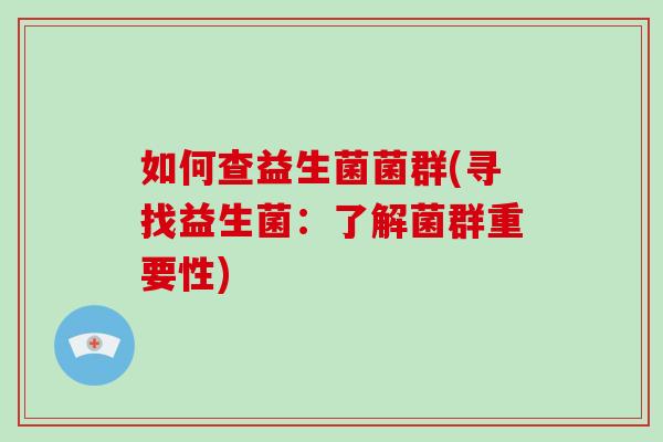 如何查益生菌菌群(寻找益生菌：了解菌群重要性)