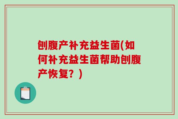 刨腹产补充益生菌(如何补充益生菌帮助刨腹产恢复？)