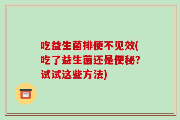 吃益生菌排便不见效(吃了益生菌还是便秘？试试这些方法)