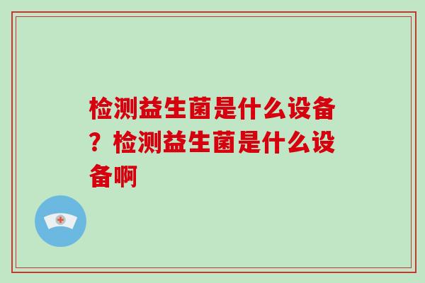 检测益生菌是什么设备？检测益生菌是什么设备啊