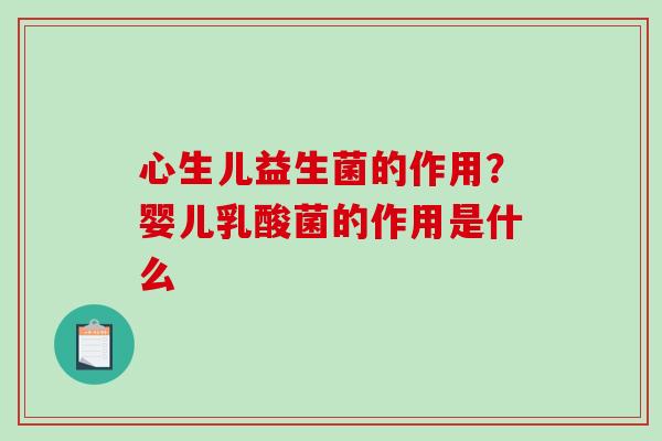 心生儿益生菌的作用?婴儿乳酸菌的作用是什么 心生儿益生菌的作用?婴儿乳酸菌的作用是什么