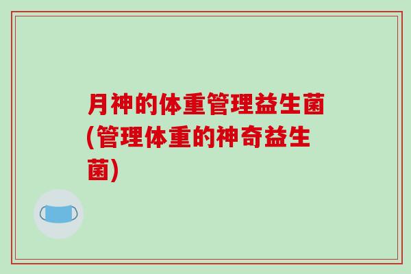 月神的体重管理益生菌(管理体重的神奇益生菌)